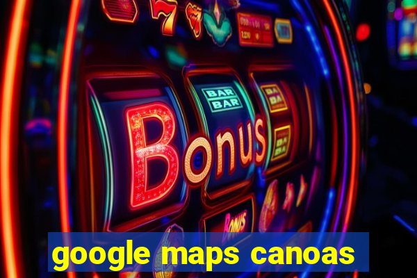 google maps canoas